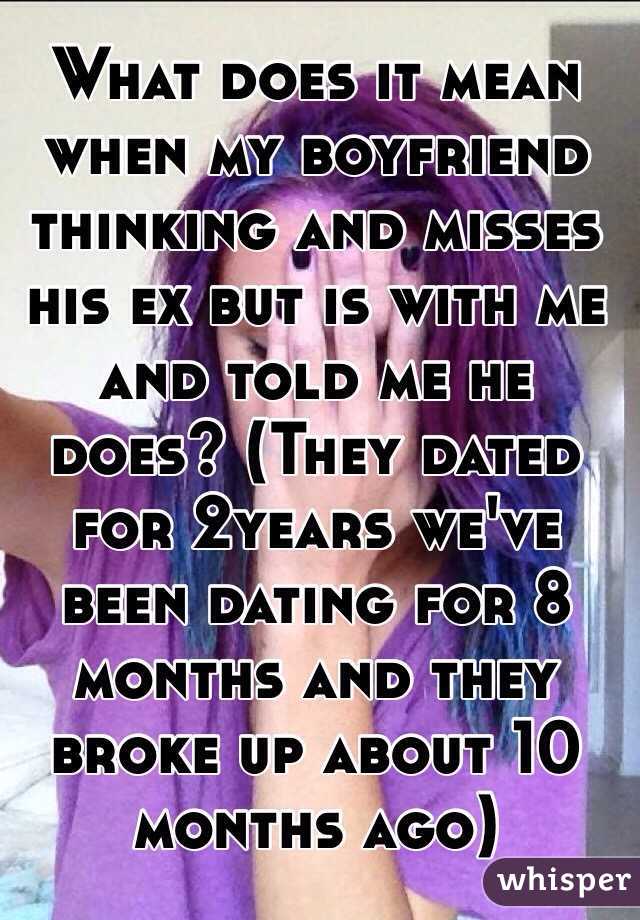 What does it mean when my boyfriend thinking and misses his ex but is with me and told me he does? (They dated for 2years we've been dating for 8 months and they broke up about 10 months ago)