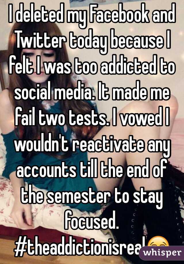 I deleted my Facebook and Twitter today because I felt I was too addicted to social media. It made me fail two tests. I vowed I wouldn't reactivate any accounts till the end of the semester to stay focused. #theaddictionisreal😭