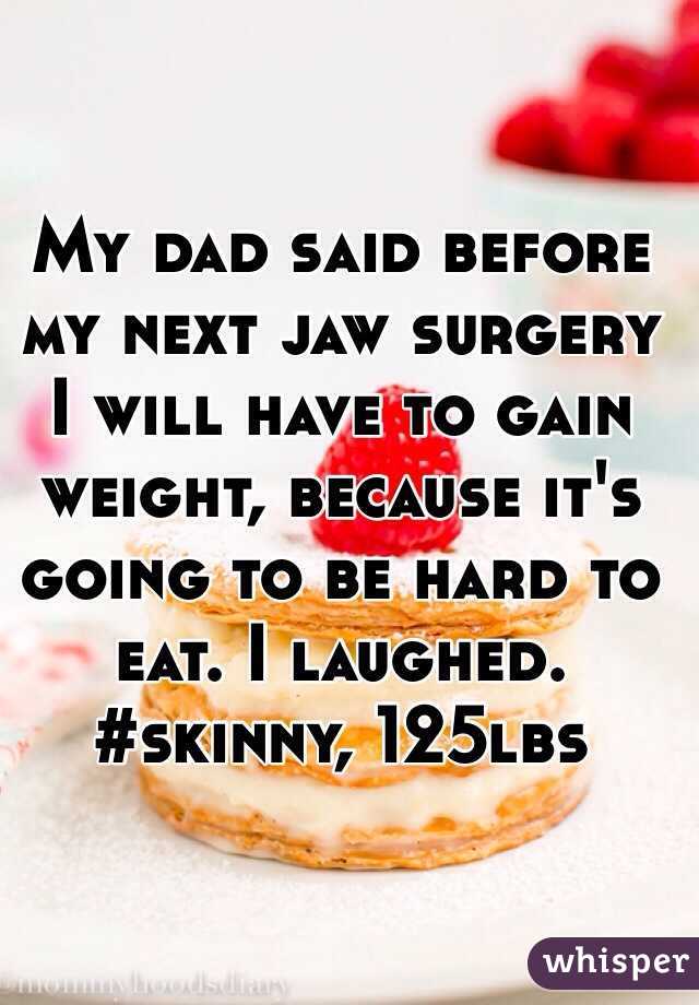 My dad said before my next jaw surgery I will have to gain weight, because it's going to be hard to eat. I laughed.
#skinny, 125lbs