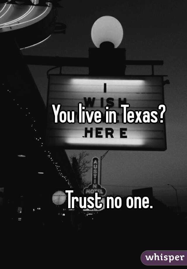 You live in Texas? 


Trust no one. 