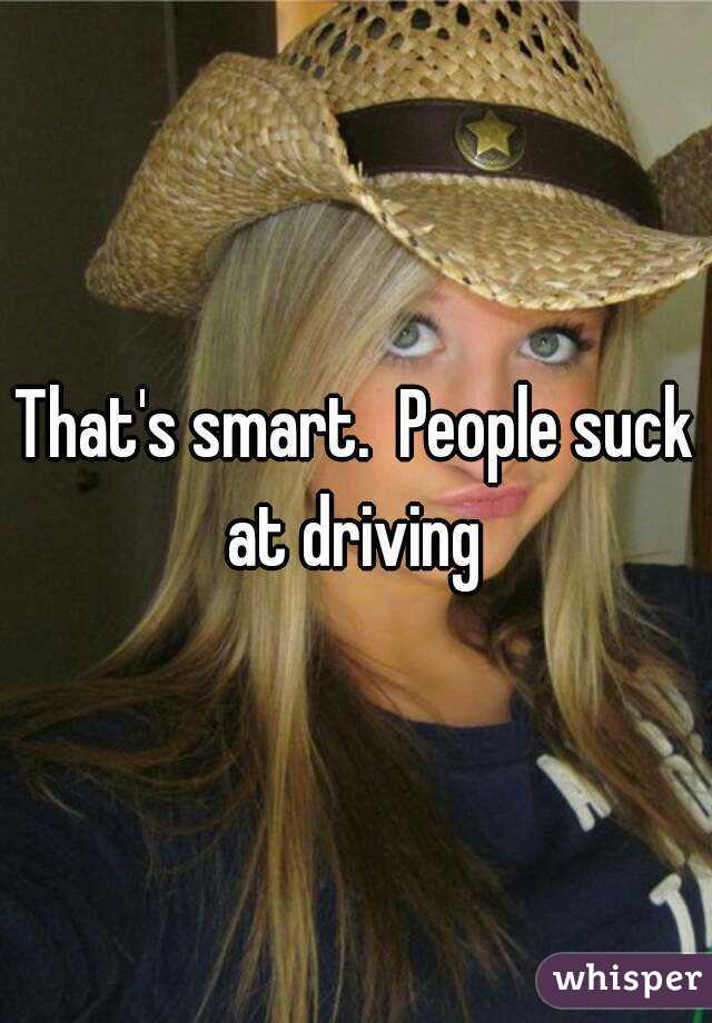 That's smart.  People suck at driving 
