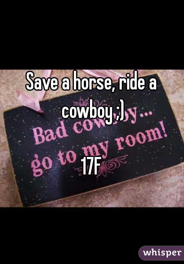 Save a horse, ride a cowboy ;)

17F