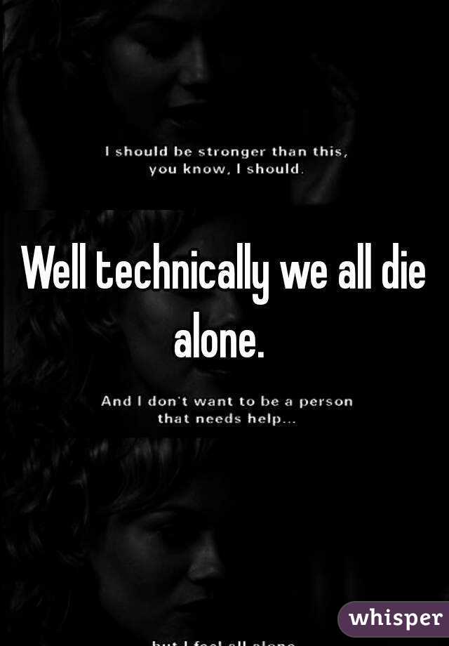 Well technically we all die alone.  