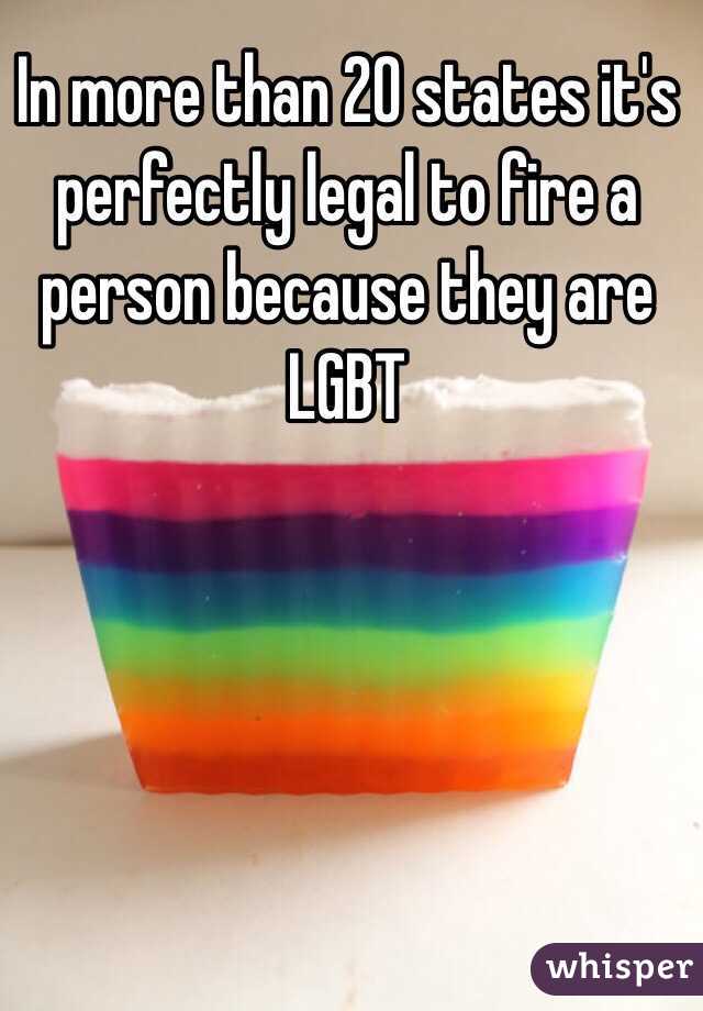 In more than 20 states it's perfectly legal to fire a person because they are LGBT 