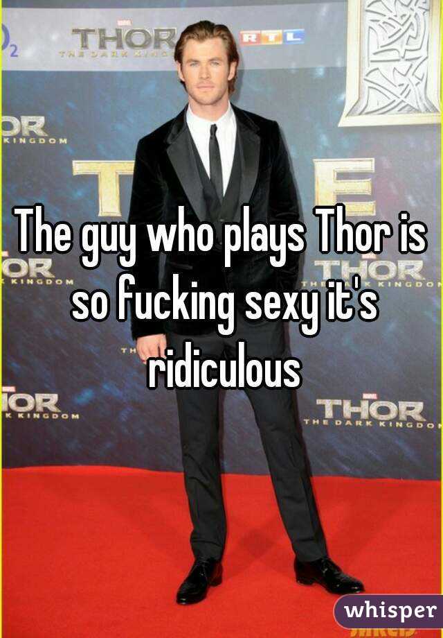 The guy who plays Thor is so fucking sexy it's ridiculous
