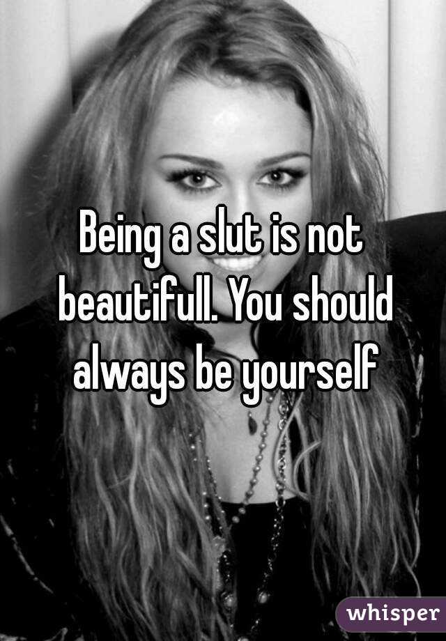 Being a slut is not beautifull. You should always be yourself