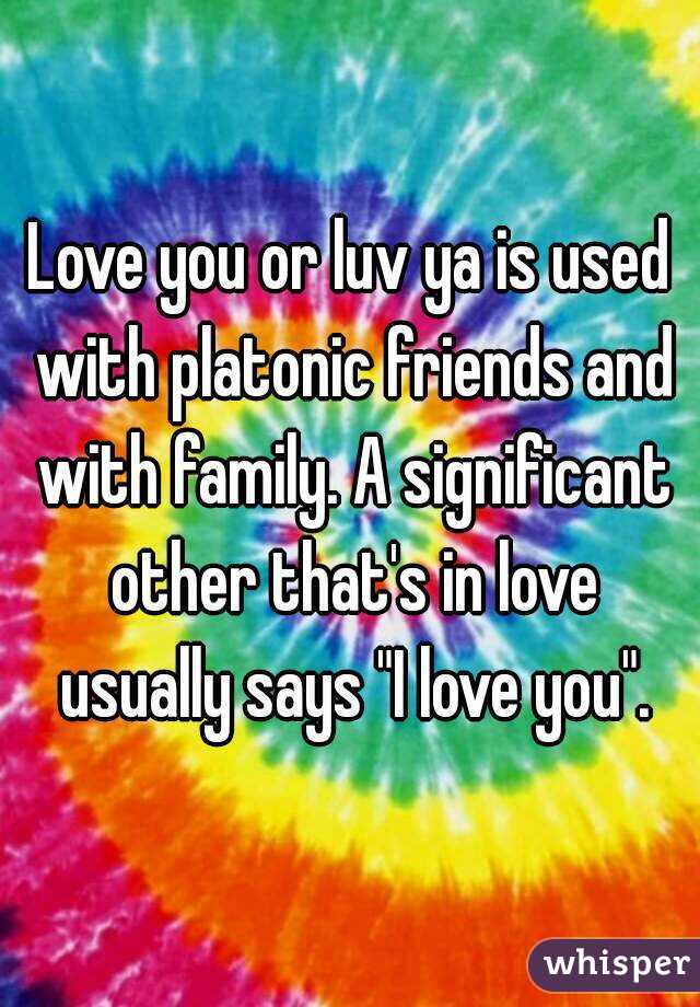 Love you or luv ya is used with platonic friends and with family. A significant other that's in love usually says "I love you".