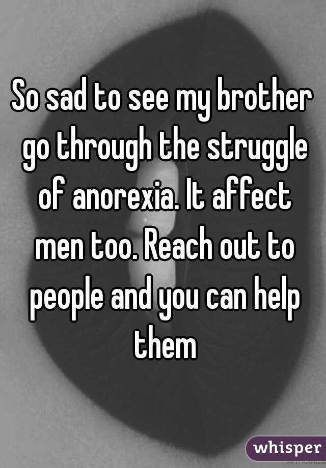 So sad to see my brother go through the struggle of anorexia. It affect men too. Reach out to people and you can help them
