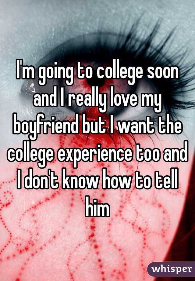 I'm going to college soon and I really love my boyfriend but I want the college experience too and I don't know how to tell him 