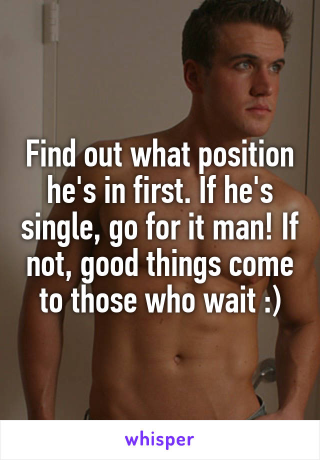 Find out what position he's in first. If he's single, go for it man! If not, good things come to those who wait :)