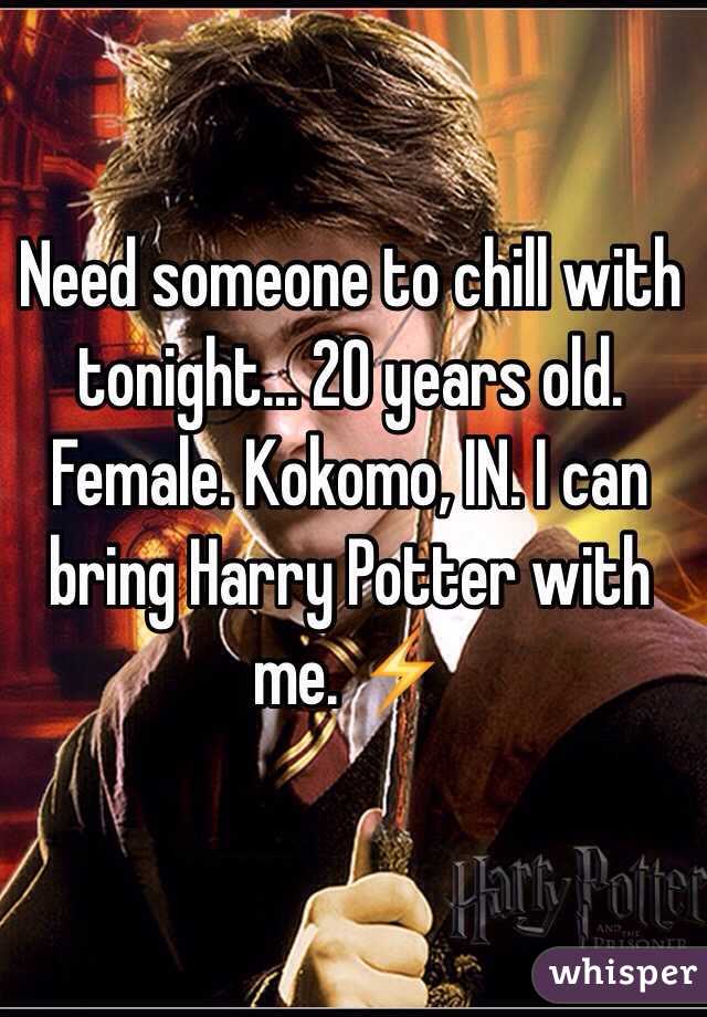 Need someone to chill with tonight... 20 years old. Female. Kokomo, IN. I can bring Harry Potter with me. ⚡️