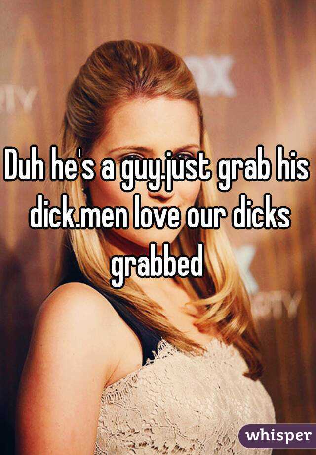 Duh he's a guy.just grab his dick.men love our dicks grabbed 