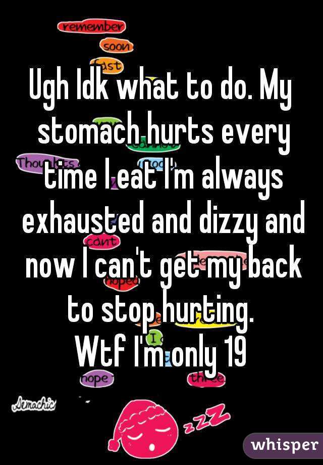 Ugh Idk what to do. My stomach hurts every time I eat I'm always exhausted and dizzy and now I can't get my back to stop hurting. 
Wtf I'm only 19