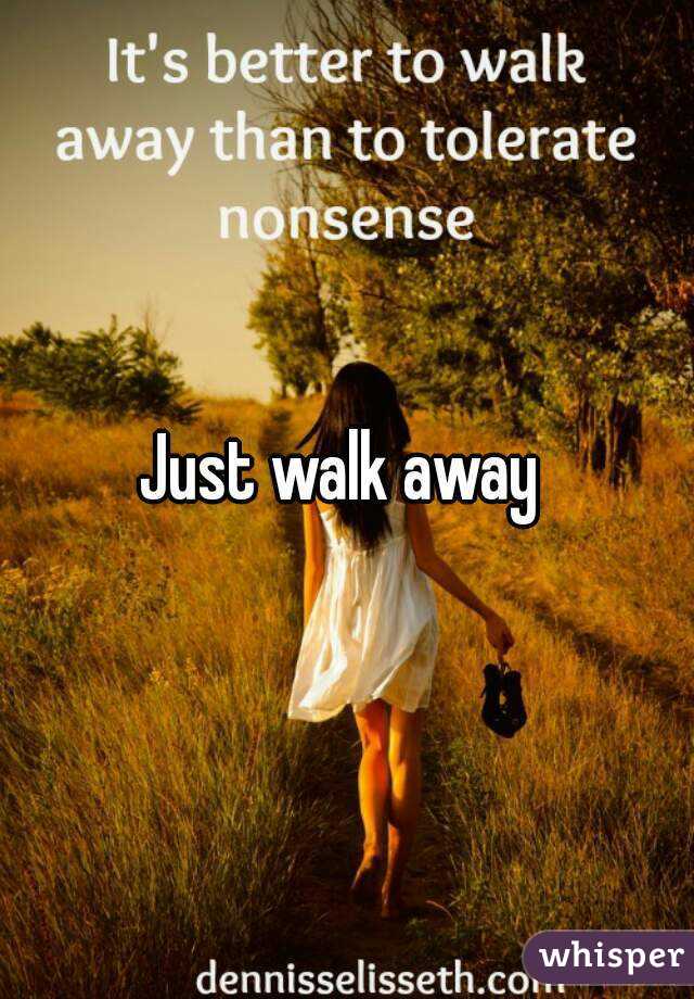 Just walk away 