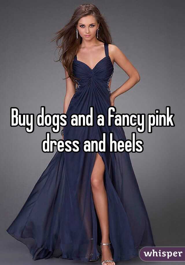 Buy dogs and a fancy pink dress and heels