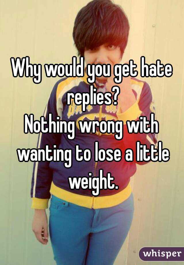 Why would you get hate replies?
Nothing wrong with wanting to lose a little weight.