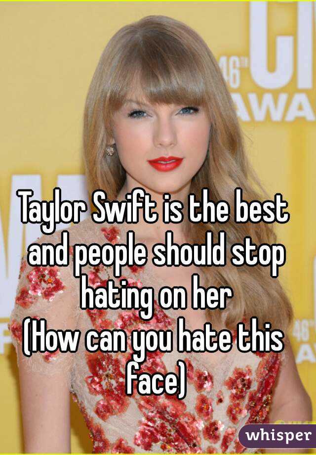 Taylor Swift is the best and people should stop hating on her (How can ...