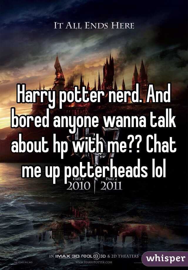 Harry potter nerd. And bored anyone wanna talk about hp with me?? Chat me up potterheads lol