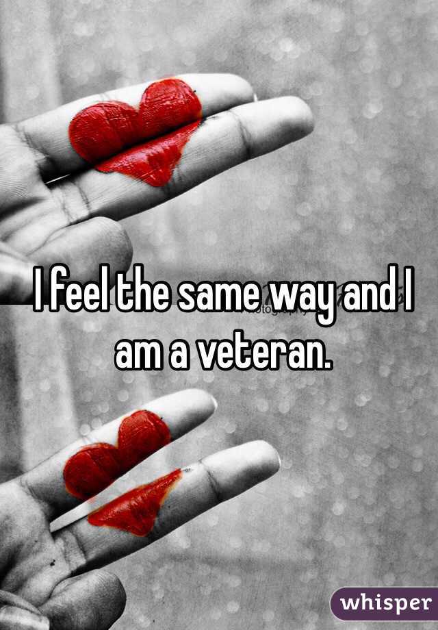 I feel the same way and I 
am a veteran. 