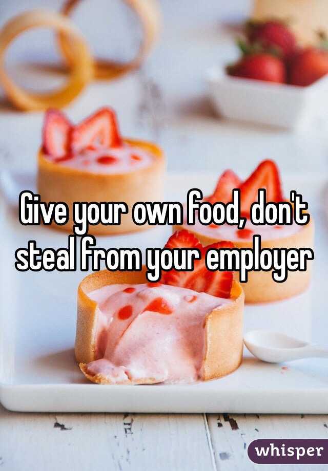 Give your own food, don't steal from your employer