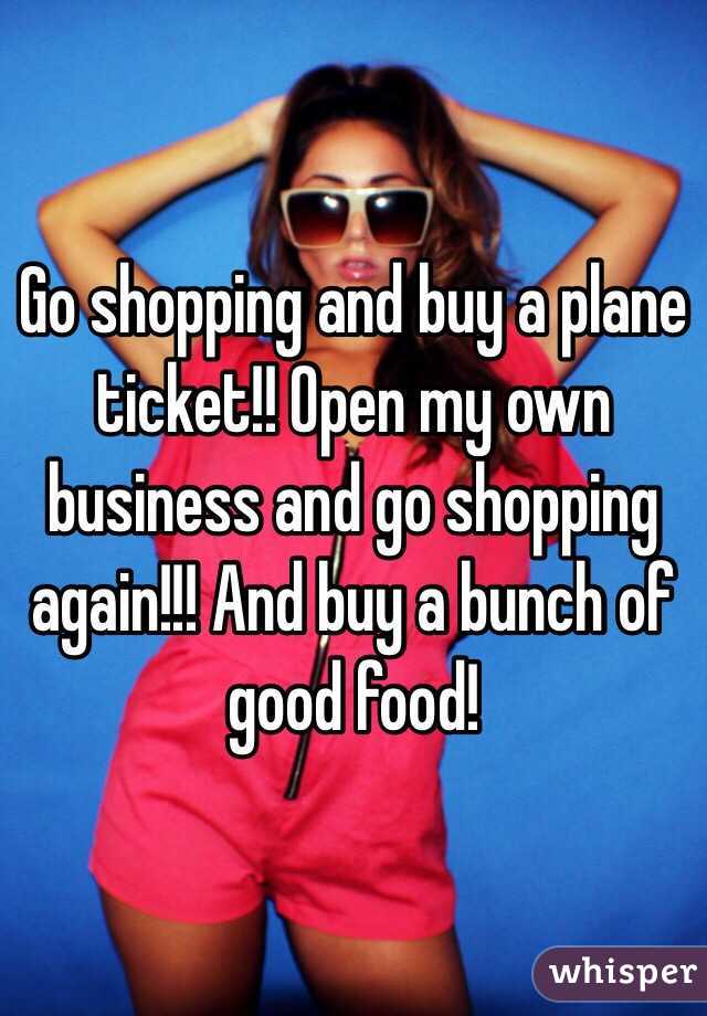 Go shopping and buy a plane ticket!! Open my own business and go shopping again!!! And buy a bunch of good food! 