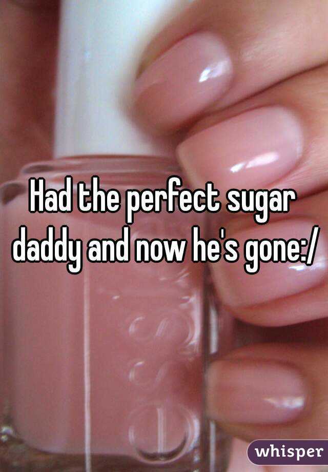 Had the perfect sugar daddy and now he's gone:/