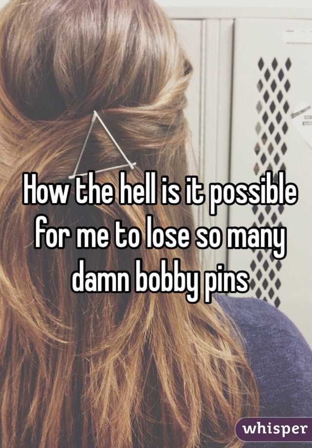 How the hell is it possible for me to lose so many damn bobby pins 