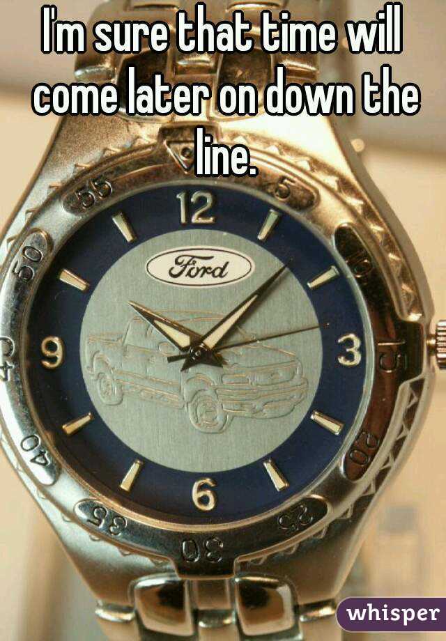 I'm sure that time will come later on down the line.