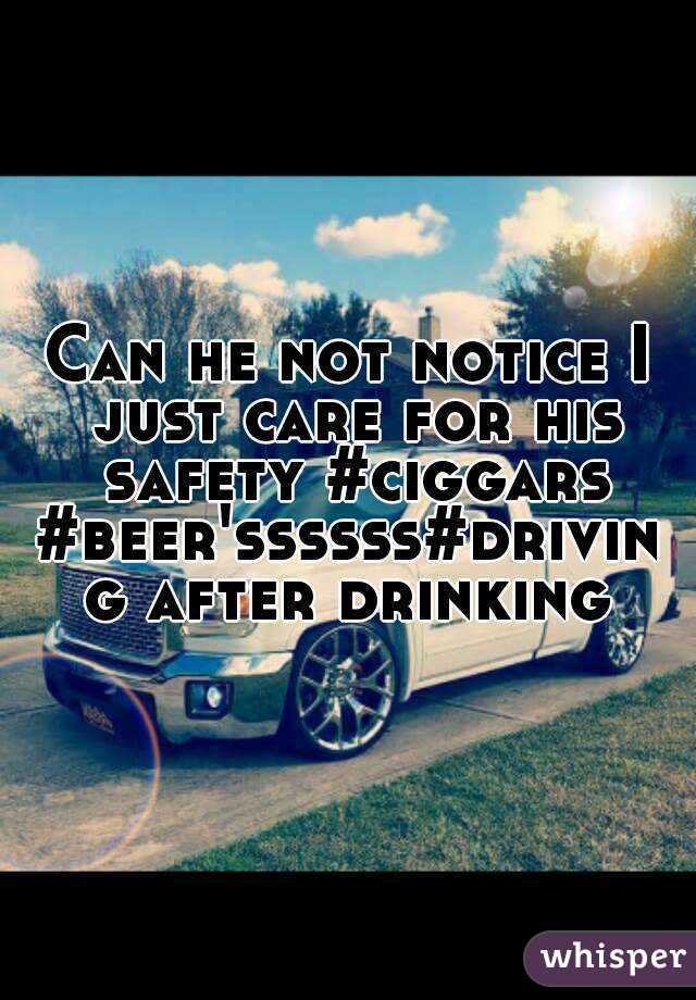 Can he not notice I just care for his safety #ciggars
#beer'ssssss#driving after drinking