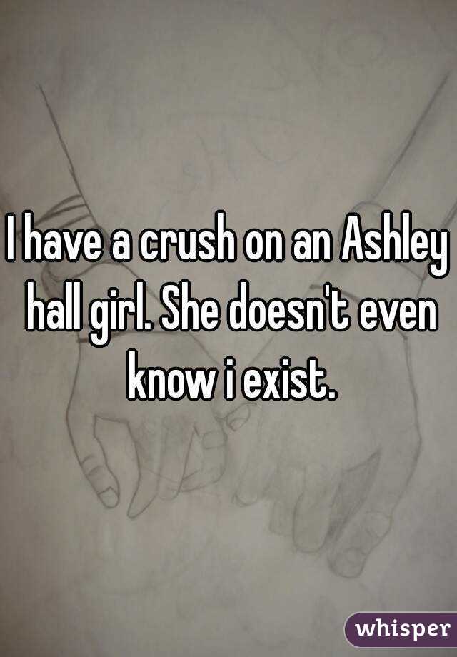 I have a crush on an Ashley hall girl. She doesn't even know i exist.