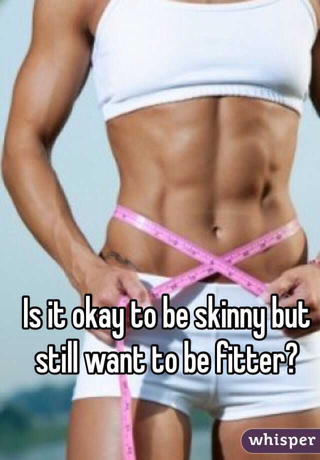 Is it okay to be skinny but still want to be fitter?
