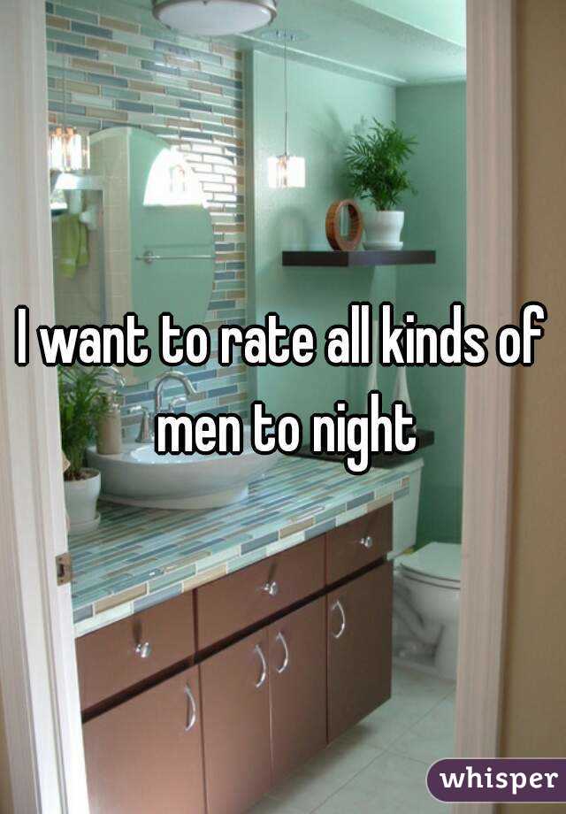 I want to rate all kinds of men to night