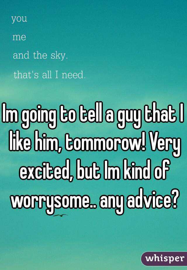Im going to tell a guy that I like him, tommorow! Very excited, but Im kind of worrysome.. any advice?
