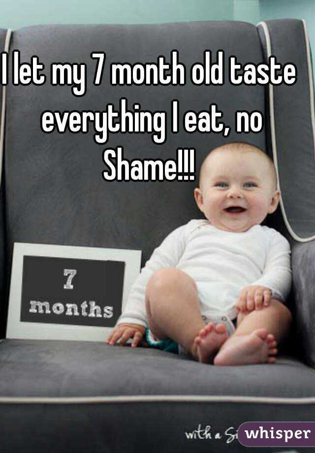 I let my 7 month old taste everything I eat, no Shame!!! 