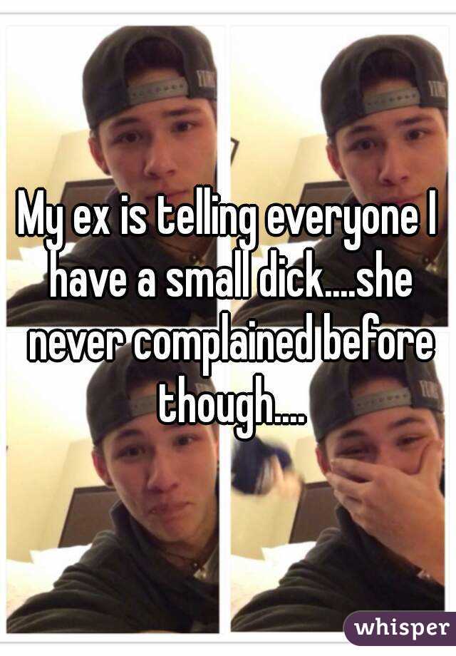 My ex is telling everyone I have a small dick....she never complained before though....