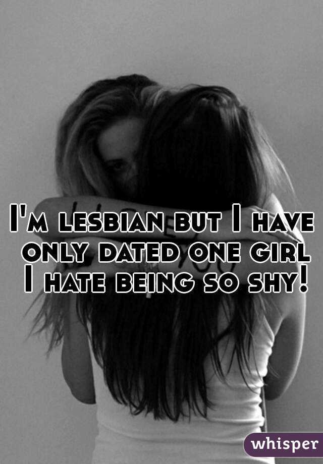 I'm lesbian but I have only dated one girl I hate being so shy!