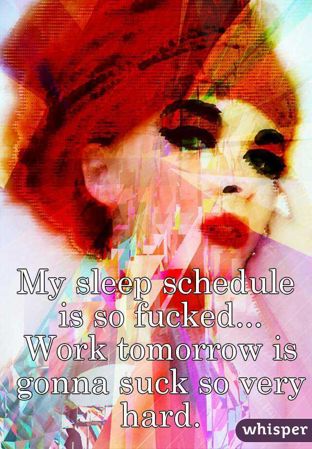 My sleep schedule is so fucked... Work tomorrow is gonna suck so very hard.