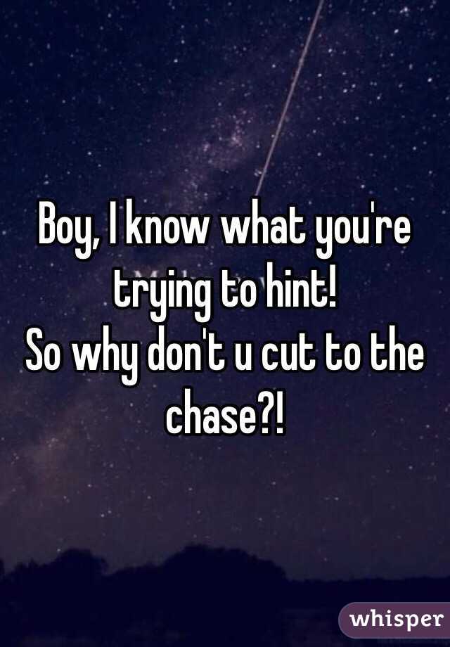 Boy, I know what you're trying to hint!
So why don't u cut to the chase?! 