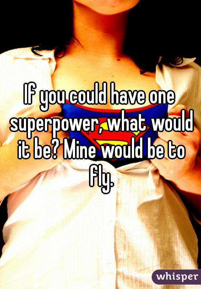 If you could have one superpower, what would it be? Mine would be to fly.