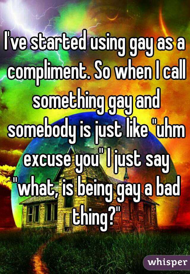 I've started using gay as a compliment. So when I call something gay and somebody is just like "uhm excuse you" I just say "what, is being gay a bad thing?"