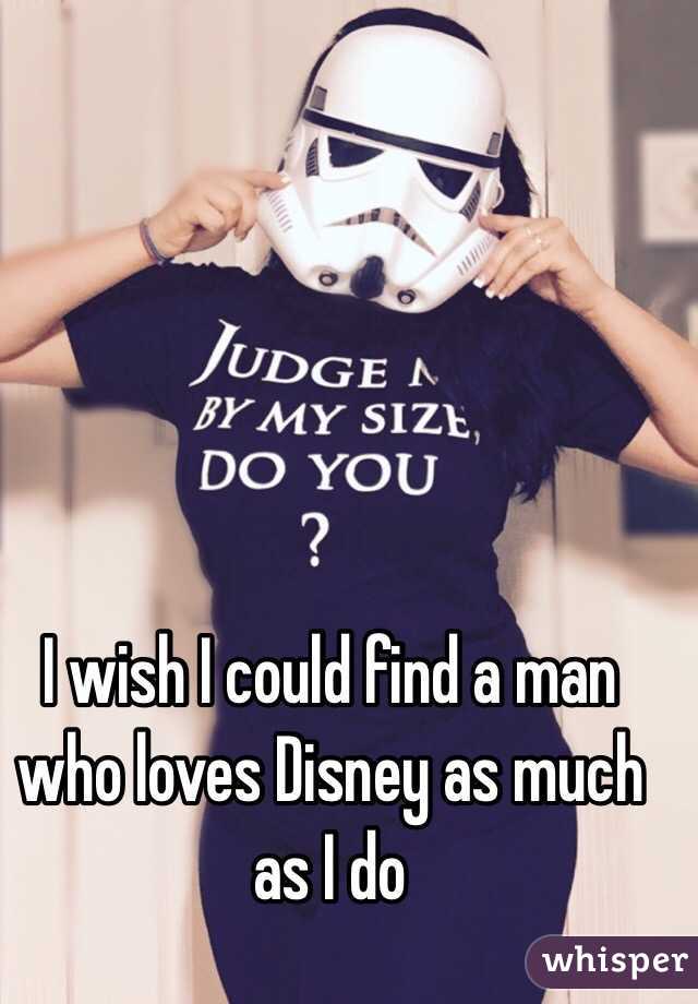 I wish I could find a man who loves Disney as much as I do 