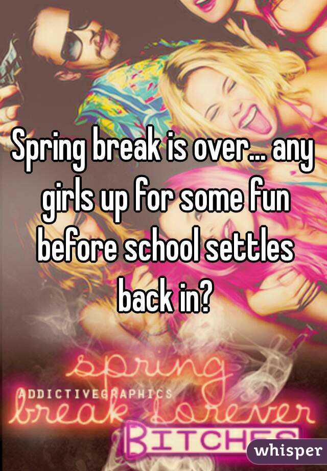 Spring break is over... any girls up for some fun before school settles back in?