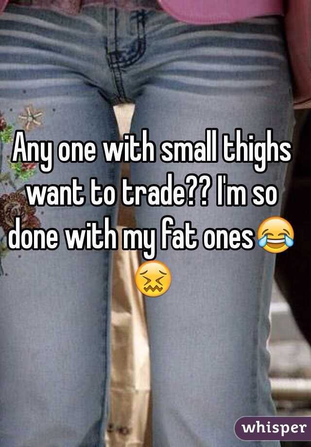 Any one with small thighs want to trade?? I'm so done with my fat ones😂😖