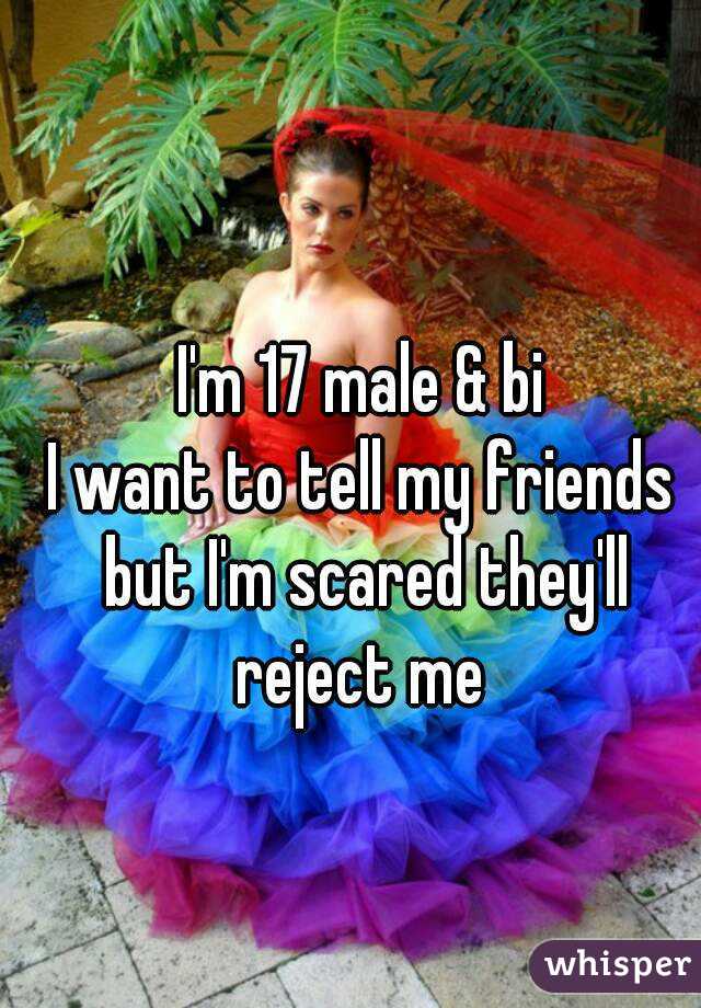 I'm 17 male & bi
I want to tell my friends but I'm scared they'll reject me 