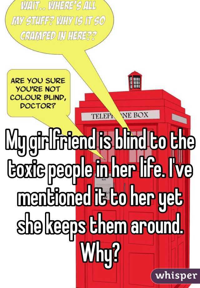 My girlfriend is blind to the toxic people in her life. I've mentioned it to her yet she keeps them around. Why?