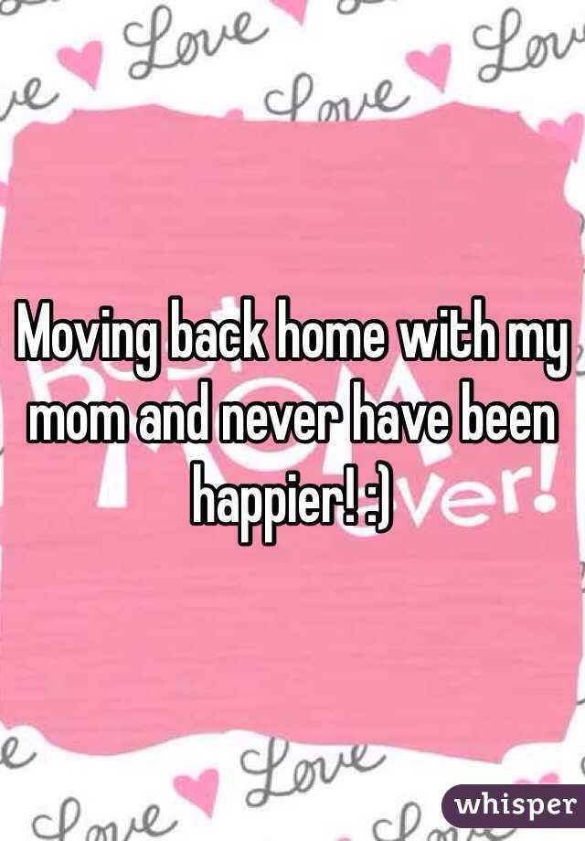 Moving back home with my mom and never have been happier! :) 