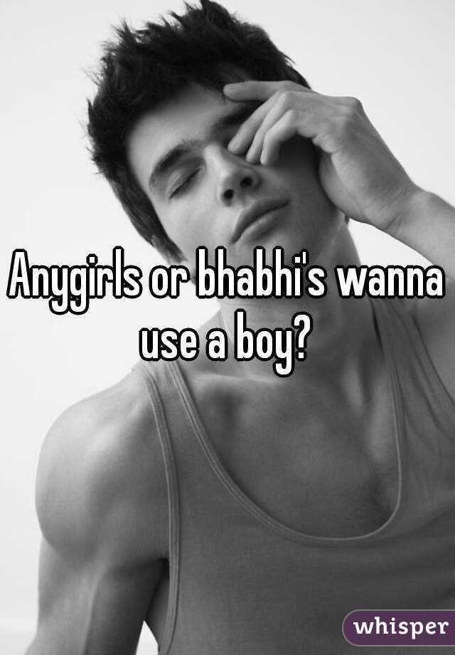 Anygirls or bhabhi's wanna use a boy? 
