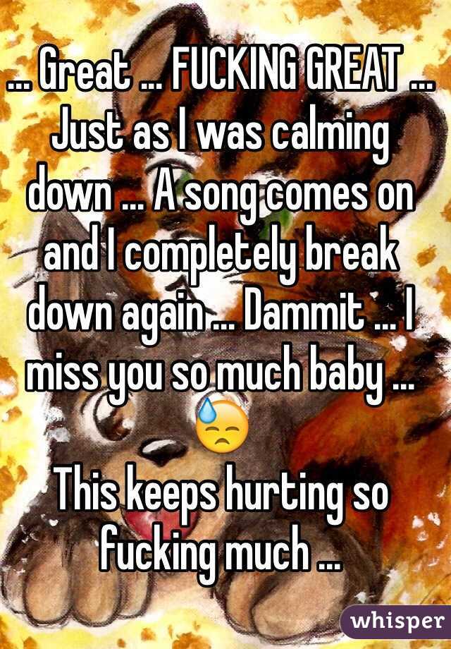 ... Great ... FUCKING GREAT ... Just as I was calming down ... A song comes on and I completely break down again ... Dammit ... I miss you so much baby ... 😓
This keeps hurting so fucking much ...