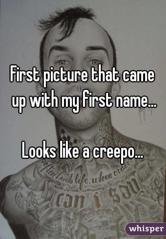 First picture that came up with my first name...

Looks like a creepo...