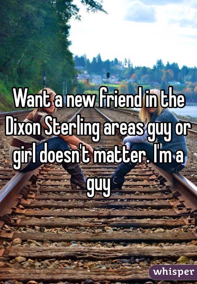 Want a new friend in the Dixon Sterling areas guy or girl doesn't matter. I'm a guy 
